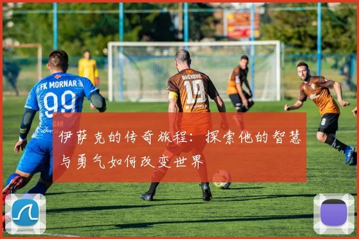 伊萨克的传奇旅程：探索他的智慧与勇气如何改变世界