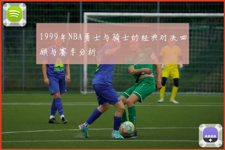 1999年NBA勇士与骑士的经典对决回顾与赛季分析