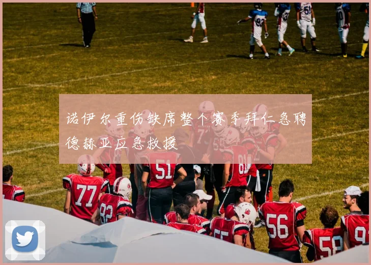 诺伊尔重伤缺席整个赛季拜仁急聘德赫亚应急救援