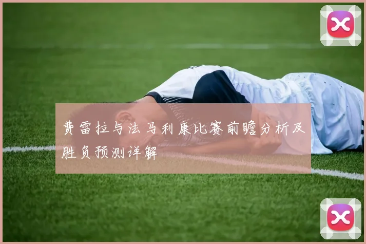 费雷拉与法马利康比赛前瞻分析及胜负预测详解