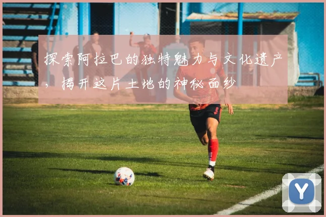 探索阿拉巴的独特魅力与文化遗产，揭开这片土地的神秘面纱