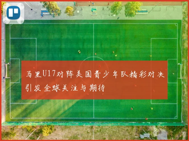 马里U17对阵美国青少年队精彩对决引发全球关注与期待