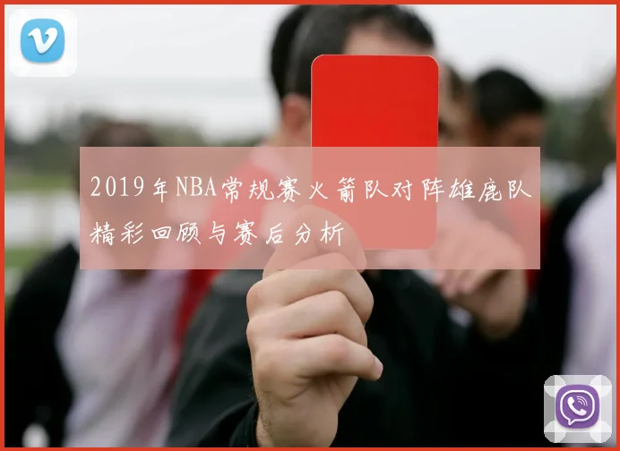 2019年NBA常规赛火箭队对阵雄鹿队精彩回顾与赛后分析