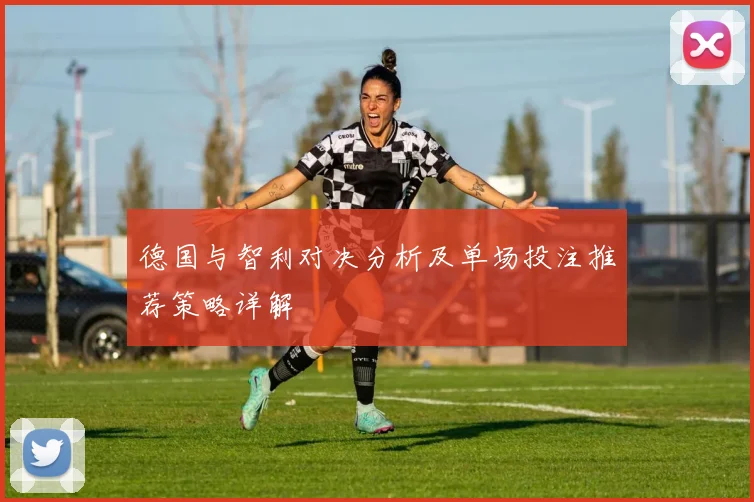 德国与智利对决分析及单场投注推荐策略详解