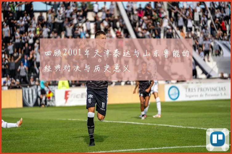回顾2001年天津泰达与山东鲁能的经典对决与历史意义