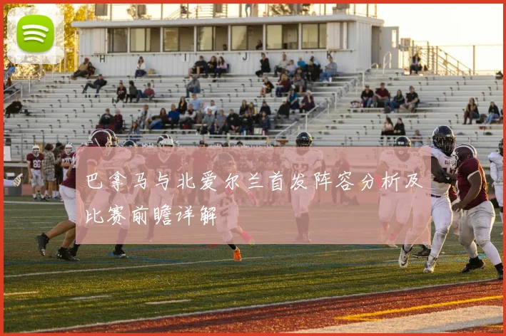 巴拿马与北爱尔兰首发阵容分析及比赛前瞻详解