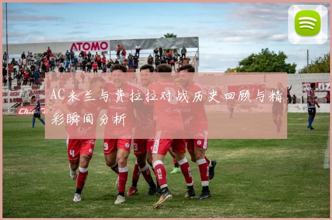 AC米兰与费拉拉对战历史回顾与精彩瞬间分析