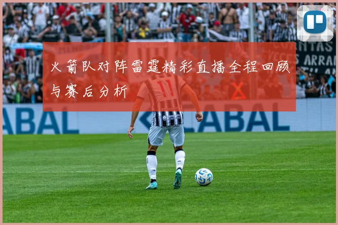 火箭队对阵雷霆精彩直播全程回顾与赛后分析