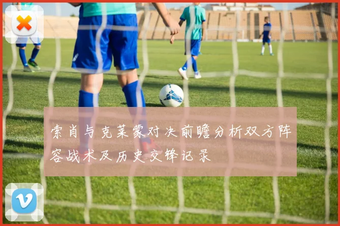 索肖与克莱蒙对决前瞻分析双方阵容战术及历史交锋记录