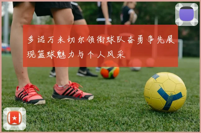 多诺万米切尔领衔球队奋勇争先展现篮球魅力与个人风采