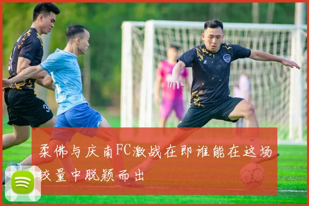 柔佛与庆南FC激战在即谁能在这场较量中脱颖而出