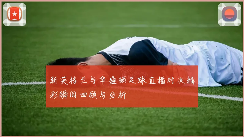 新英格兰与华盛顿足球直播对决精彩瞬间回顾与分析