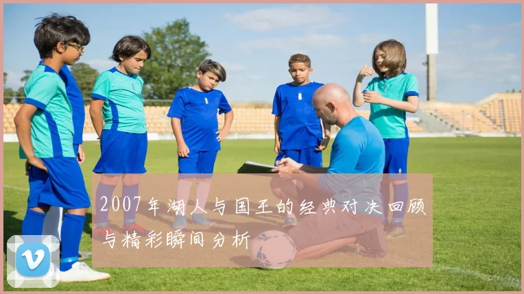 2007年湖人与国王的经典对决回顾与精彩瞬间分析