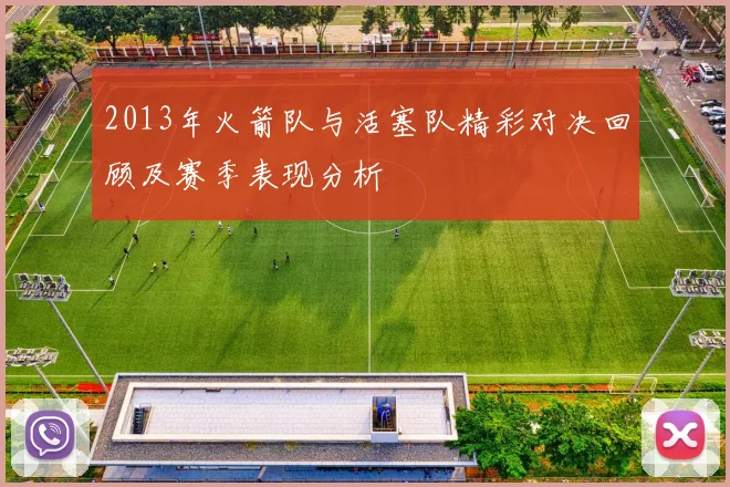 2013年火箭队与活塞队精彩对决回顾及赛季表现分析